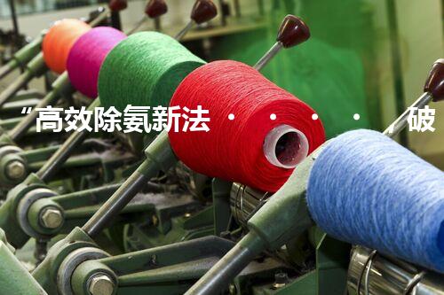 “高效除氨新法，破解氨氮廢水超標(biāo)難題”